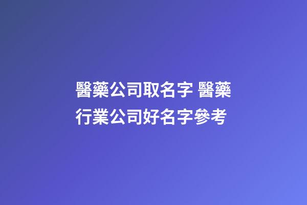 醫藥公司取名字 醫藥行業公司好名字參考-第1張-公司起名-玄機派